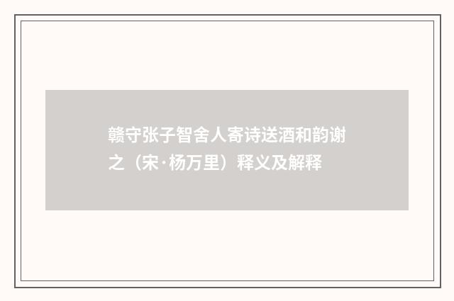 赣守张子智舍人寄诗送酒和韵谢之（宋·杨万里）释义及解释