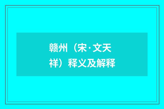 赣州（宋·文天祥）释义及解释
