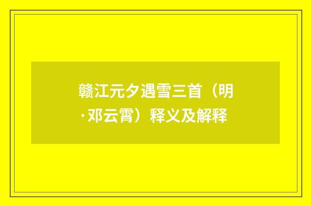 赣江元夕遇雪三首（明·邓云霄）释义及解释