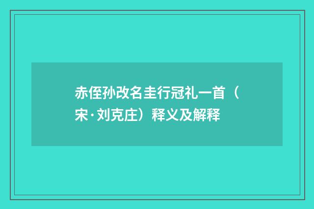 赤侄孙改名圭行冠礼一首（宋·刘克庄）释义及解释