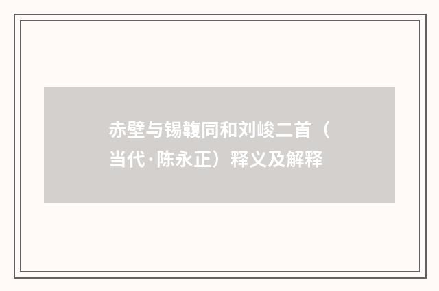赤壁与锡䪖同和刘峻二首（当代·陈永正）释义及解释