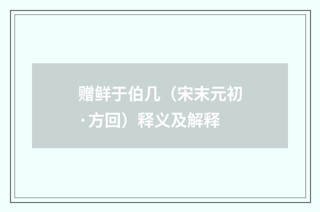 赠鲜于伯几（宋末元初·方回）释义及解释