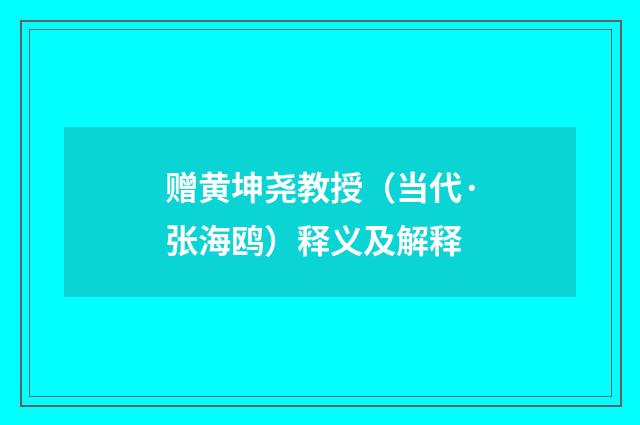赠黄坤尧教授（当代·张海鸥）释义及解释