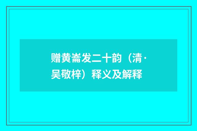 赠黄崙发二十韵（清·吴敬梓）释义及解释