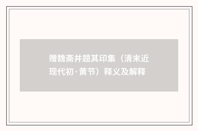 赠魏斋并题其印集（清末近现代初·黄节）释义及解释