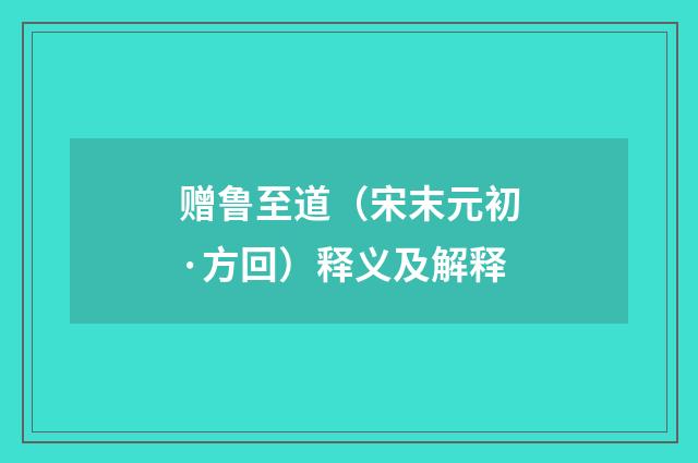 赠鲁至道（宋末元初·方回）释义及解释