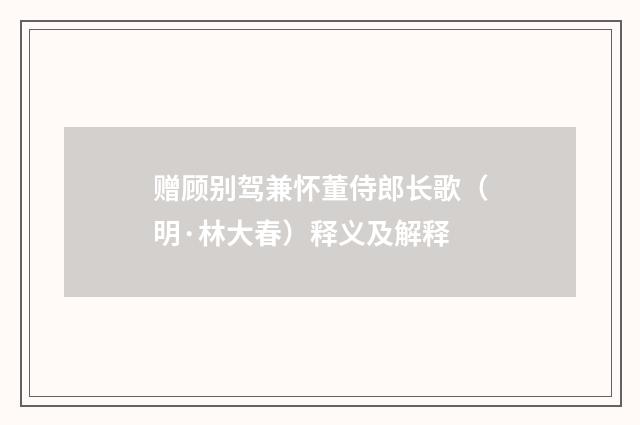 赠顾别驾兼怀董侍郎长歌（明·林大春）释义及解释