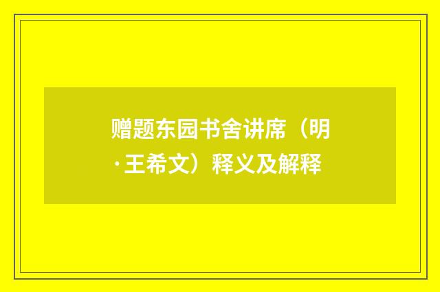 赠题东园书舍讲席（明·王希文）释义及解释