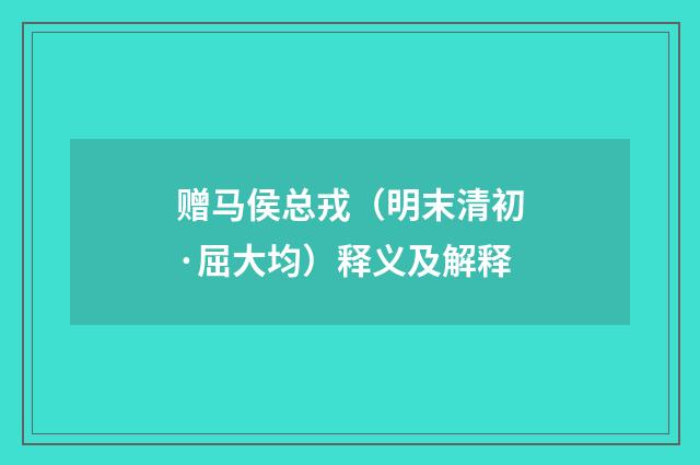 赠马侯总戎（明末清初·屈大均）释义及解释