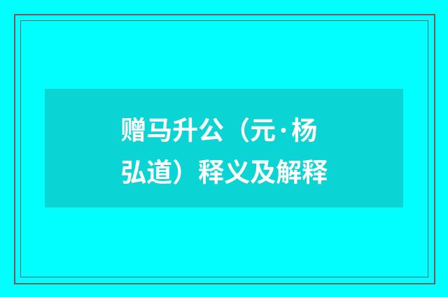 赠马升公（元·杨弘道）释义及解释