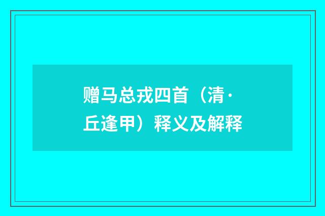 赠马总戎四首（清·丘逢甲）释义及解释