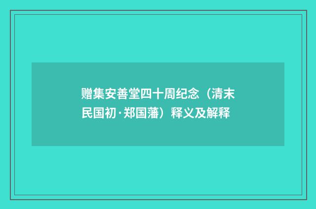 赠集安善堂四十周纪念（清末民国初·郑国藩）释义及解释