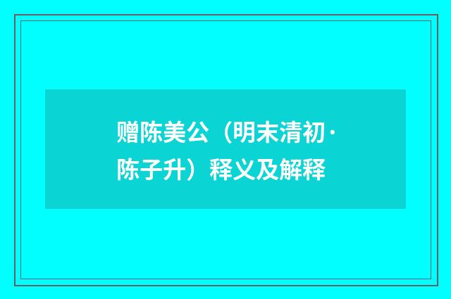 赠陈美公（明末清初·陈子升）释义及解释