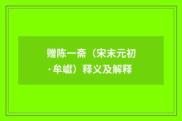 赠陈一斋（宋末元初·牟巘）释义及解释