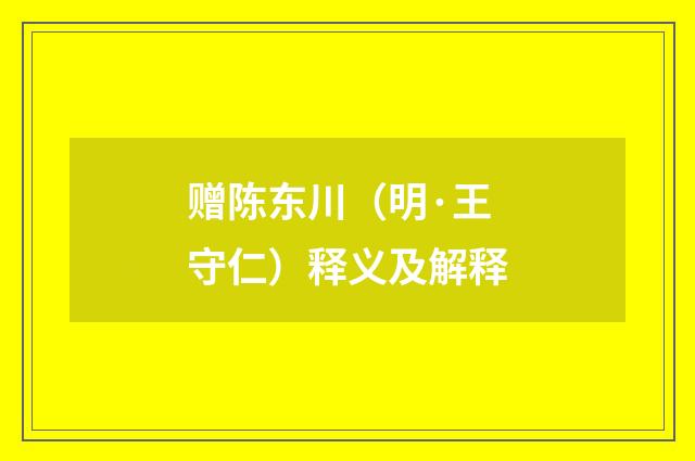 赠陈东川（明·王守仁）释义及解释