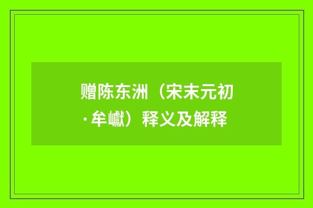 赠陈东洲（宋末元初·牟巘）释义及解释