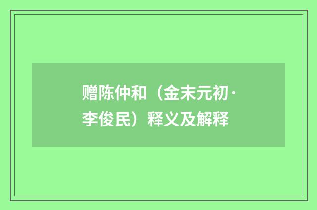 赠陈仲和（金末元初·李俊民）释义及解释