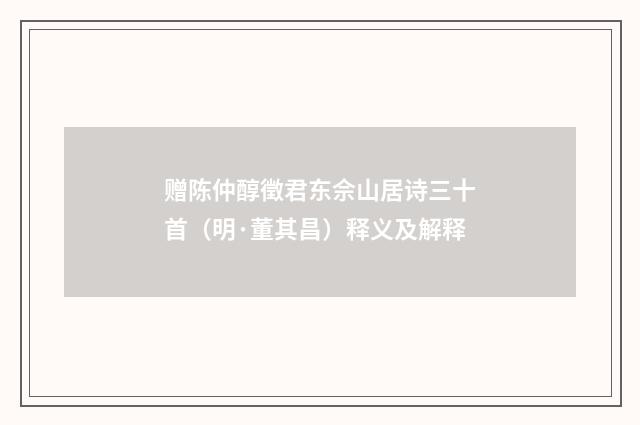 赠陈仲醇徵君东佘山居诗三十首（明·董其昌）释义及解释