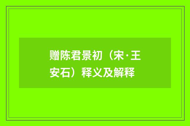 赠陈君景初（宋·王安石）释义及解释