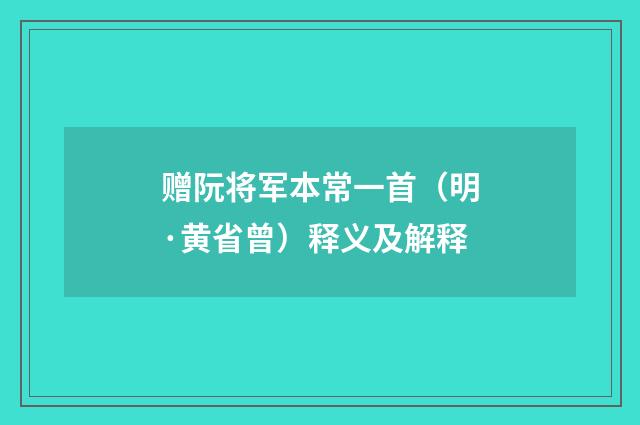 赠阮将军本常一首（明·黄省曾）释义及解释