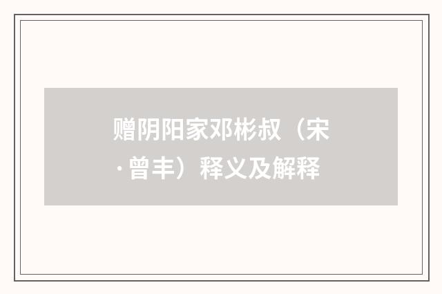 赠阴阳家邓彬叔（宋·曾丰）释义及解释