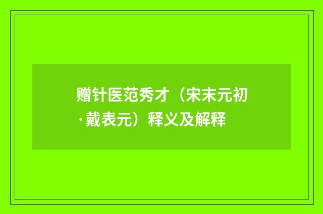 赠针医范秀才（宋末元初·戴表元）释义及解释