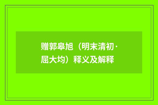 赠郭皋旭（明末清初·屈大均）释义及解释