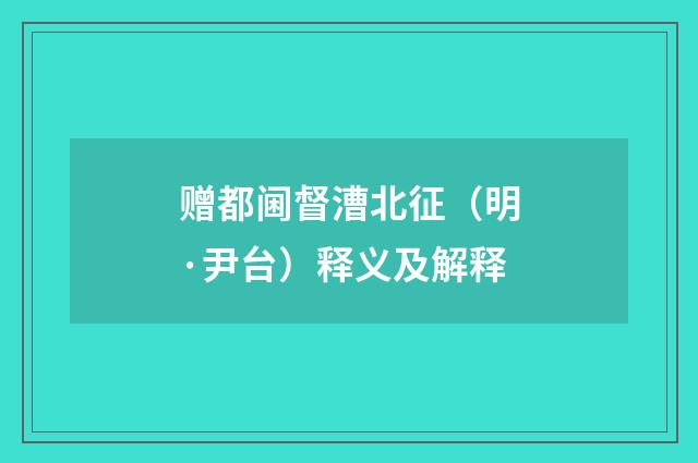 赠都阃督漕北征（明·尹台）释义及解释