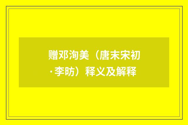 赠邓洵美（唐末宋初·李昉）释义及解释
