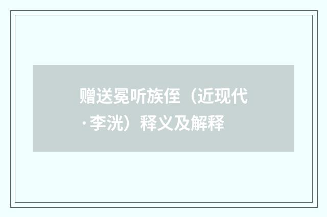 赠送冕听族侄（近现代·李洸）释义及解释