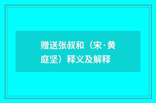 赠送张叔和（宋·黄庭坚）释义及解释