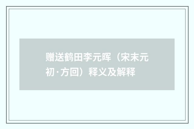 赠送鹤田李元晖（宋末元初·方回）释义及解释