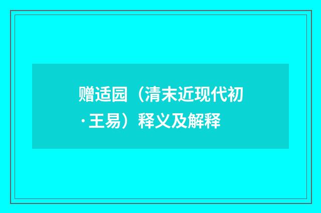 赠适园（清末近现代初·王易）释义及解释