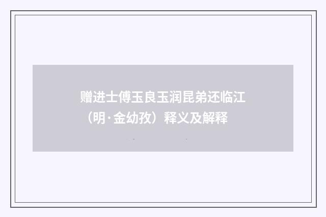 赠进士傅玉良玉润昆弟还临江（明·金幼孜）释义及解释