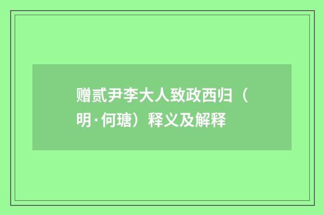 赠贰尹李大人致政西归（明·何瑭）释义及解释
