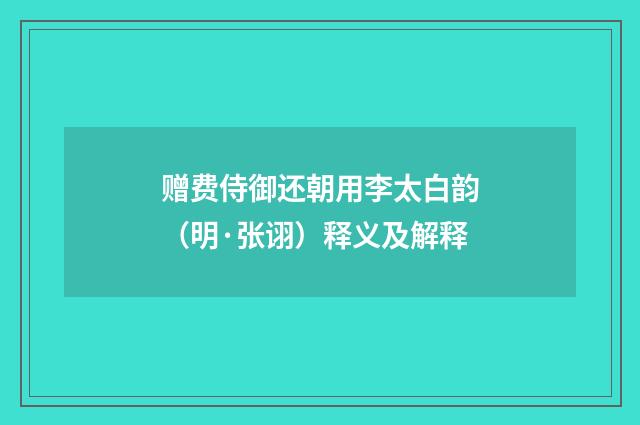 赠费侍御还朝用李太白韵（明·张诩）释义及解释