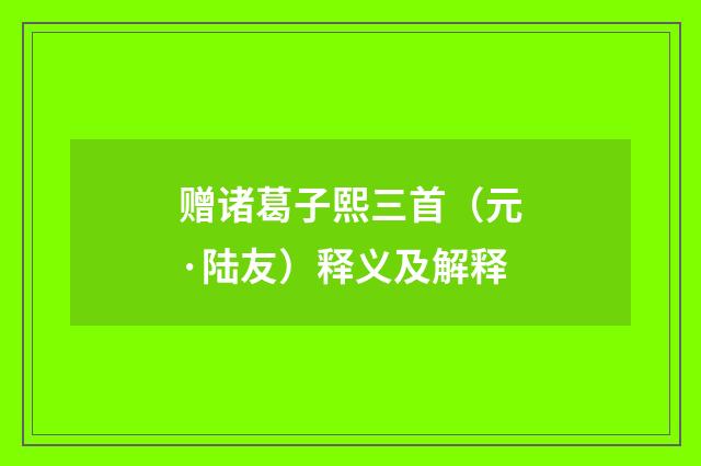 赠诸葛子熙三首（元·陆友）释义及解释