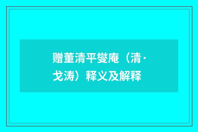 赠董清平燮庵（清·戈涛）释义及解释