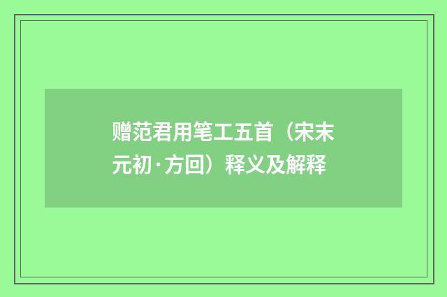 赠范君用笔工五首（宋末元初·方回）释义及解释