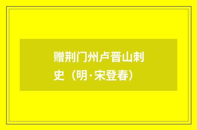 赠荆门州卢晋山刺史（明·宋登春）释义及解释