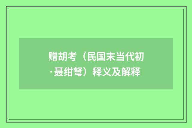 赠胡考（民国末当代初·聂绀弩）释义及解释