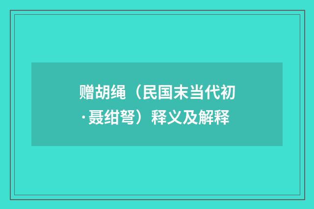 赠胡绳（民国末当代初·聂绀弩）释义及解释