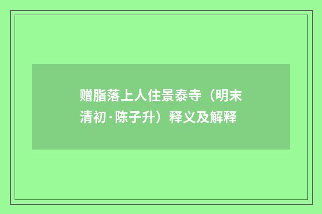 赠脂落上人住景泰寺（明末清初·陈子升）释义及解释