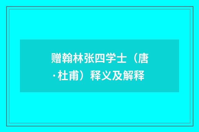 赠翰林张四学士（唐·杜甫）释义及解释
