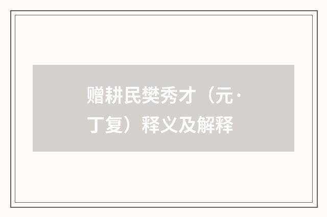 赠耕民樊秀才（元·丁复）释义及解释