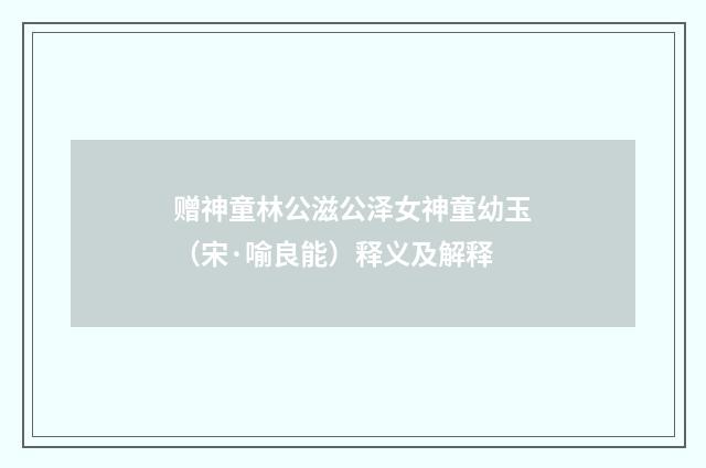 赠神童林公滋公泽女神童幼玉（宋·喻良能）释义及解释