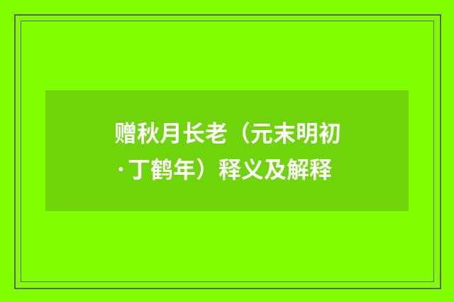 赠秋月长老（元末明初·丁鹤年）释义及解释