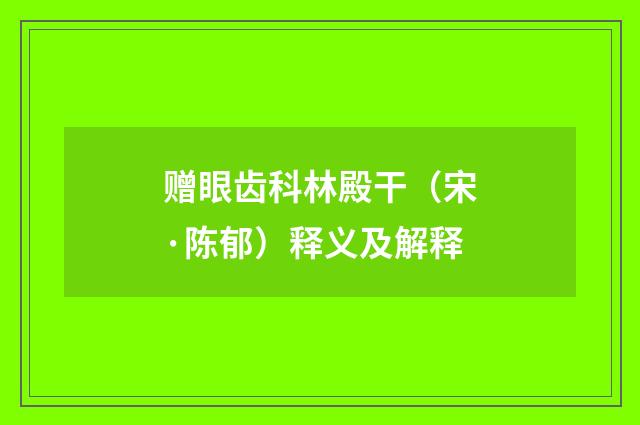 赠眼齿科林殿干（宋·陈郁）释义及解释