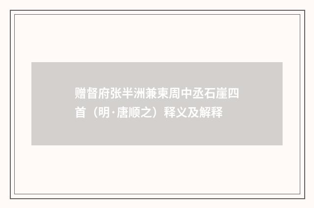 赠督府张半洲兼柬周中丞石崖四首（明·唐顺之）释义及解释