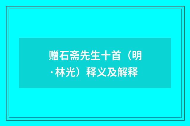 赠石斋先生十首（明·林光）释义及解释